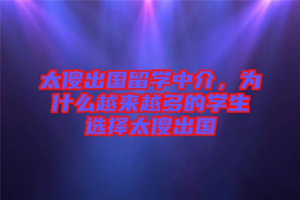 太傻出國留學中介，為什么越來越多的學生選擇太傻出國