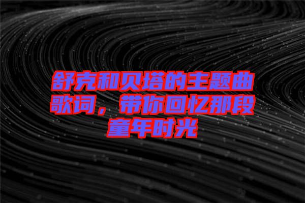 舒克和貝塔的主題曲歌詞，帶你回憶那段童年時光