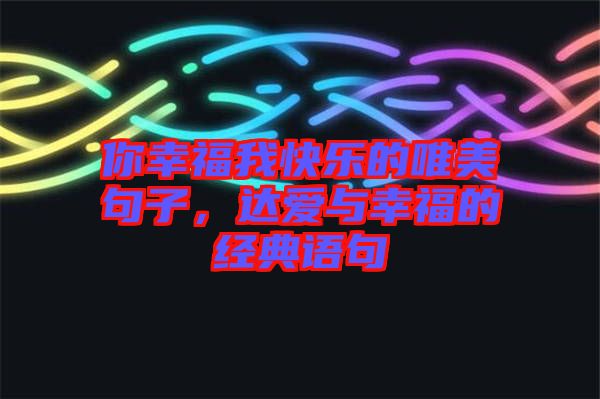 你幸福我快樂(lè)的唯美句子，達(dá)愛(ài)與幸福的經(jīng)典語(yǔ)句