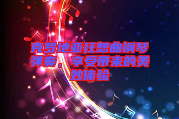 克羅地亞狂想曲鋼琴彈奏，享受帶來的美妙體驗