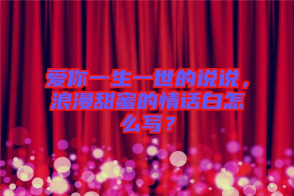 愛你一生一世的說說，浪漫甜蜜的情話白怎么寫？
