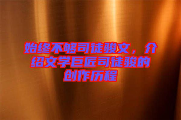 始終不夠司徒駿文，介紹文學巨匠司徒駿的創(chuàng)作歷程