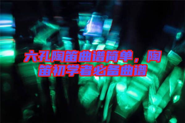 六孔陶笛曲譜簡單，陶笛初學者必備曲譜