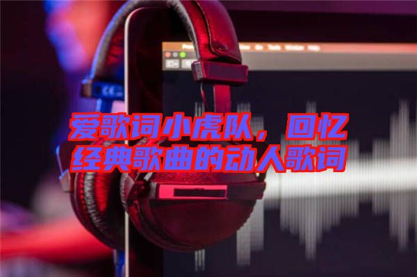愛歌詞小虎隊，回憶經典歌曲的動人歌詞