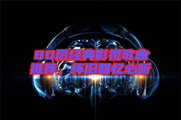 80后經典影視歌曲推薦，懷舊回憶必聽
