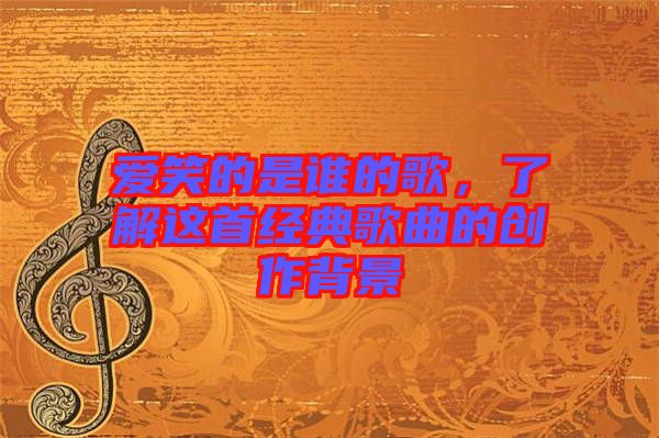 愛笑的是誰的歌，了解這首經典歌曲的創作背景
