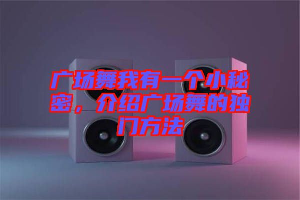 廣場舞我有一個小秘密，介紹廣場舞的獨門方法
