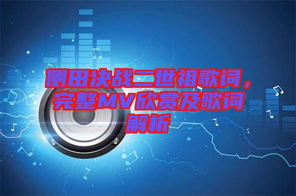 側(cè)田決戰(zhàn)二世祖歌詞，完整MV欣賞及歌詞解析
