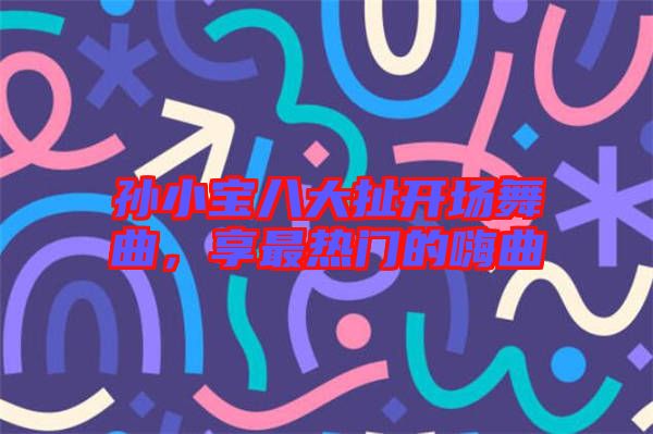 孫小寶八大扯開(kāi)場(chǎng)舞曲，享最熱門的嗨曲