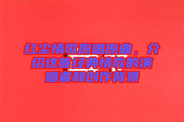 紅塵情歌原唱原曲，介紹這首經典情歌的演唱者和創作背景