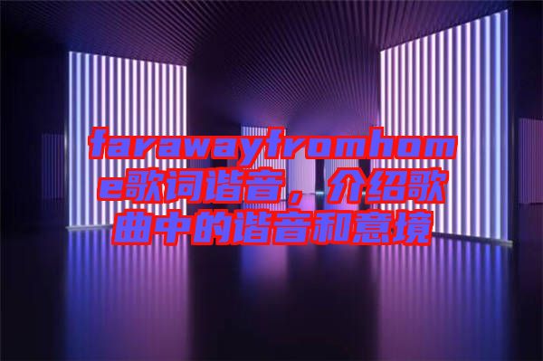 farawayfromhome歌詞諧音，介紹歌曲中的諧音和意境