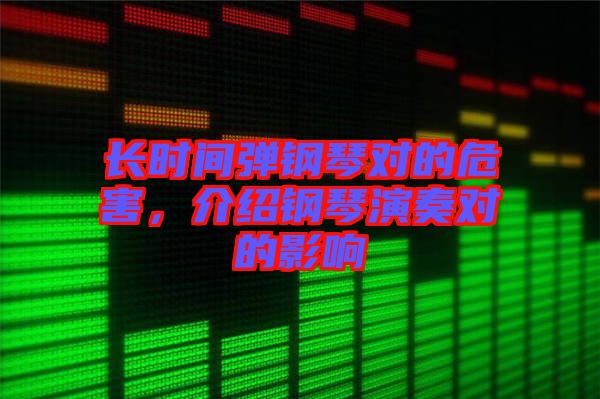 長時間彈鋼琴對的危害，介紹鋼琴演奏對的影響