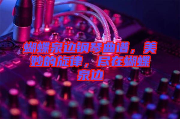 蝴蝶泉邊鋼琴曲譜，美妙的旋律，盡在蝴蝶泉邊
