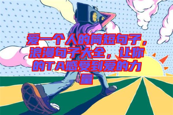 愛一個(gè)人的簡(jiǎn)短句子，浪漫句子大全，讓你的TA感受到愛的力量