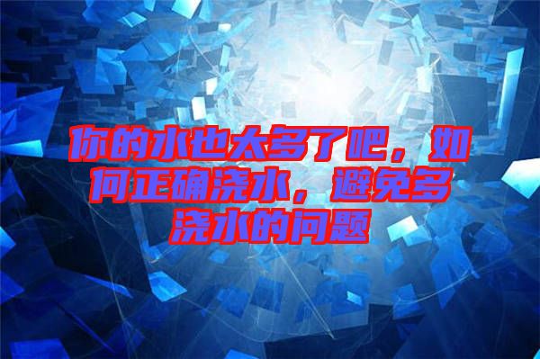 你的水也太多了吧，如何正確澆水，避免多澆水的問題