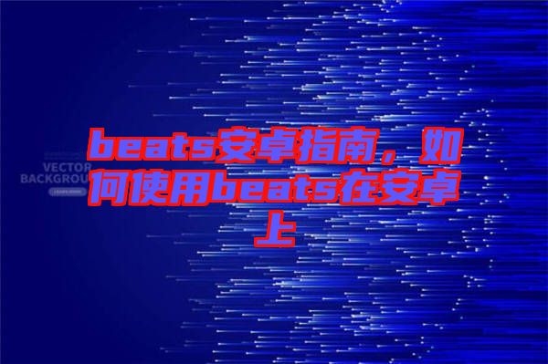 beats安卓指南，如何使用beats在安卓上
