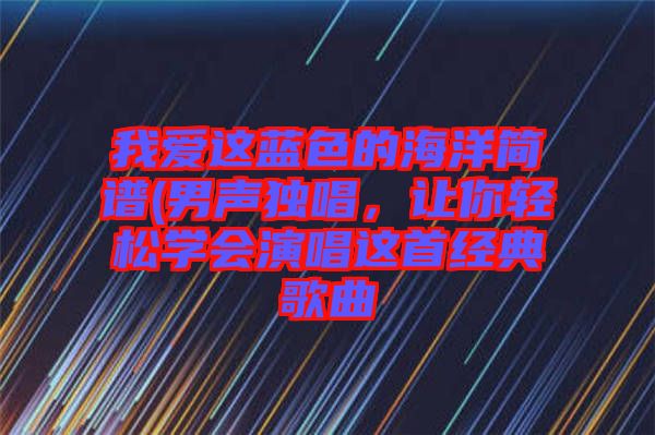 我愛這藍色的海洋簡譜(男聲獨唱，讓你輕松學會演唱這首經典歌曲