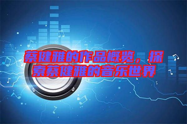 蔡健雅的作品概覽，探索蔡健雅的音樂(lè)世界
