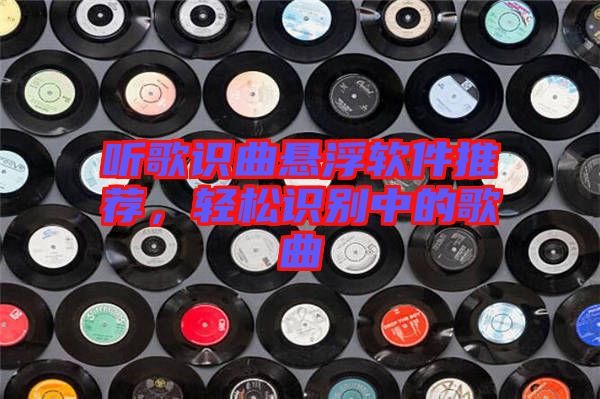 聽歌識曲懸浮軟件推薦，輕松識別中的歌曲