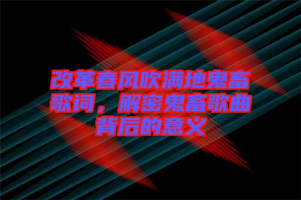 改革春風吹滿地鬼畜歌詞，解密鬼畜歌曲背后的意義
