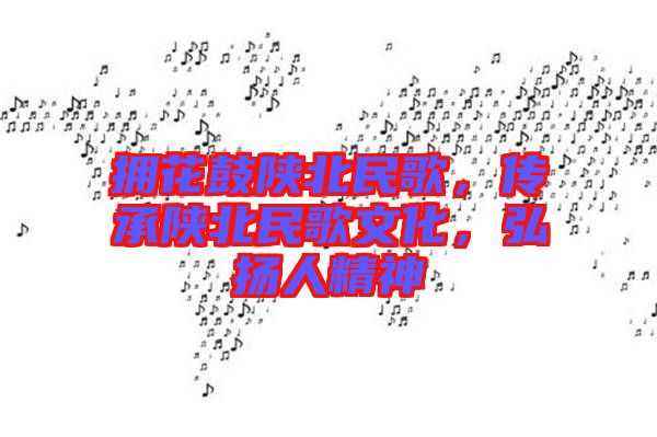 擁花鼓陜北民歌，傳承陜北民歌文化，弘揚人精神