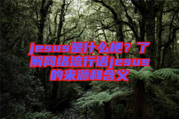 jesus是什么梗？了解網絡流行語jesus的來源和含義