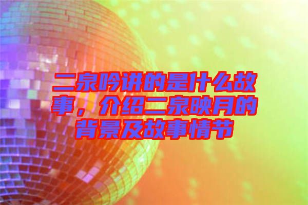 二泉吟講的是什么故事，介紹二泉映月的背景及故事情節