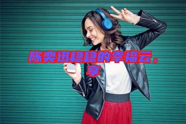 陳奕迅穩(wěn)穩(wěn)的幸福云，享