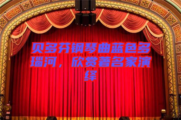 貝多芬鋼琴曲藍(lán)色多瑙河，欣賞著名家演繹