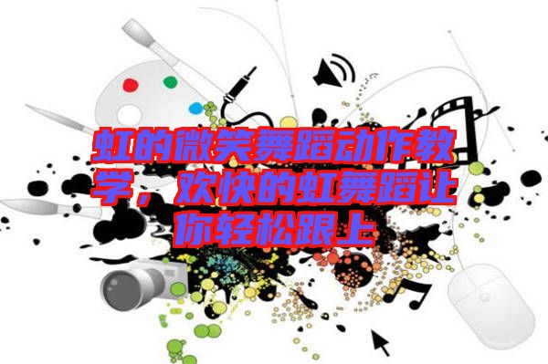 虹的微笑舞蹈動(dòng)作教學(xué)，歡快的虹舞蹈讓你輕松跟上