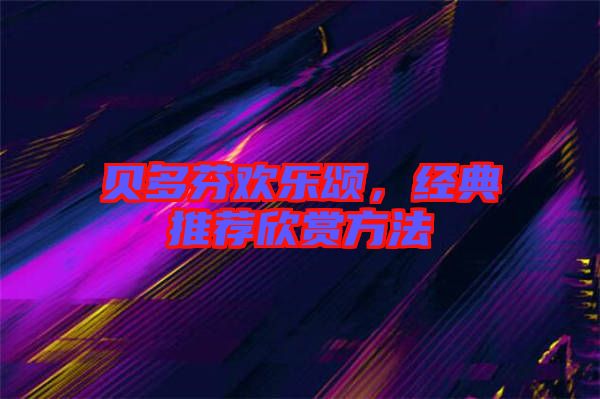 貝多芬歡樂頌，經典推薦欣賞方法