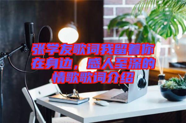 張學友歌詞我留著你在身邊，感人至深的情歌歌詞介紹