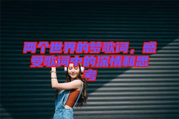 兩個世界的夢歌詞，感受歌詞中的深情和思考