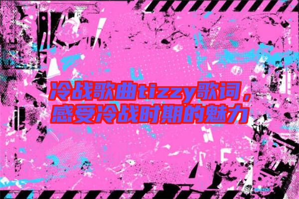 冷戰歌曲tizzy歌詞，感受冷戰時期的魅力