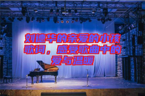 劉德華的親愛的小孩歌詞，感受歌曲中的愛與溫暖