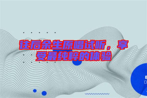 往后余生原唱試聽，享受最純粹的體驗