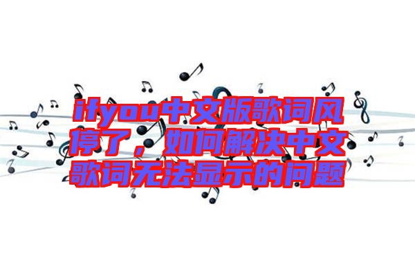 ifyou中文版歌詞風(fēng)停了，如何解決中文歌詞無法顯示的問題