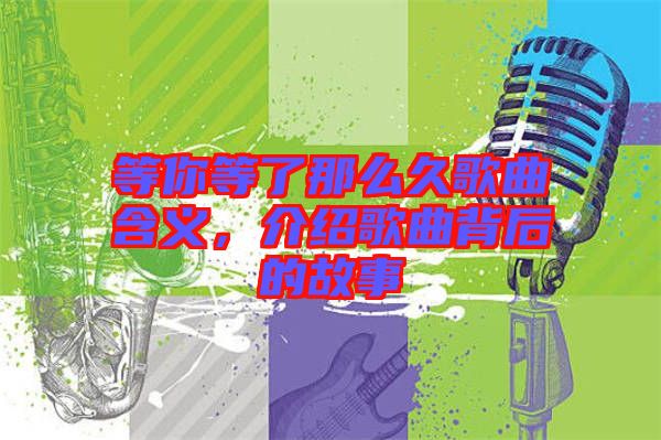 等你等了那么久歌曲含義，介紹歌曲背后的故事