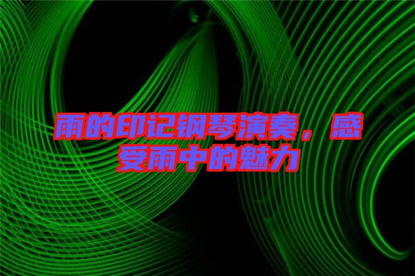 雨的印記鋼琴演奏，感受雨中的魅力