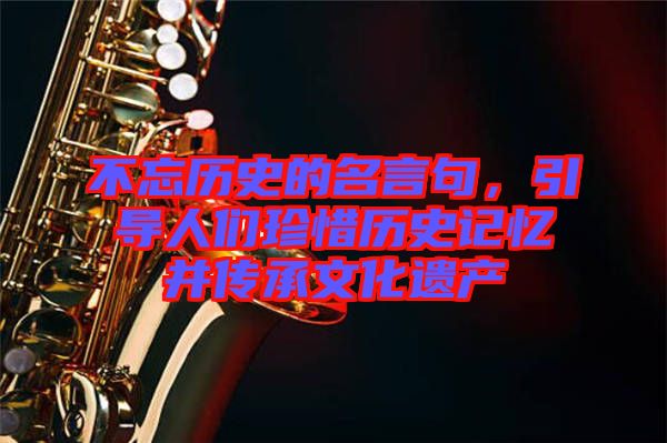 不忘歷史的名言句，引導人們珍惜歷史記憶并傳承文化遺產