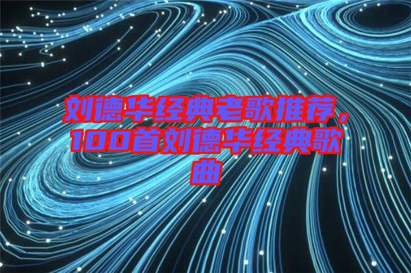 劉德華經典老歌推薦，100首劉德華經典歌曲