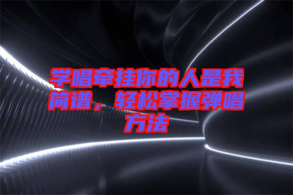 學(xué)唱牽掛你的人是我簡譜，輕松掌握彈唱方法