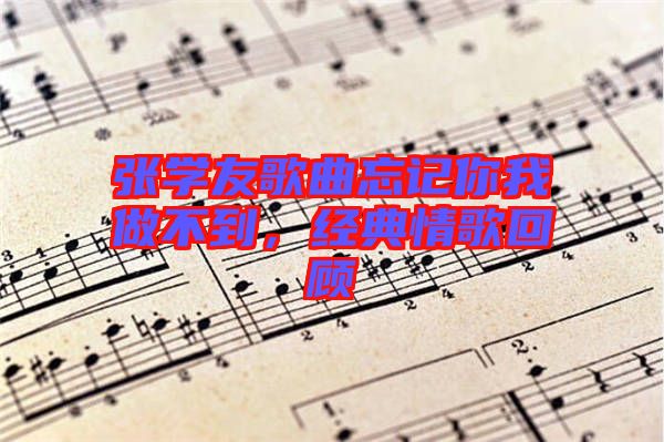 張學(xué)友歌曲忘記你我做不到，經(jīng)典情歌回顧