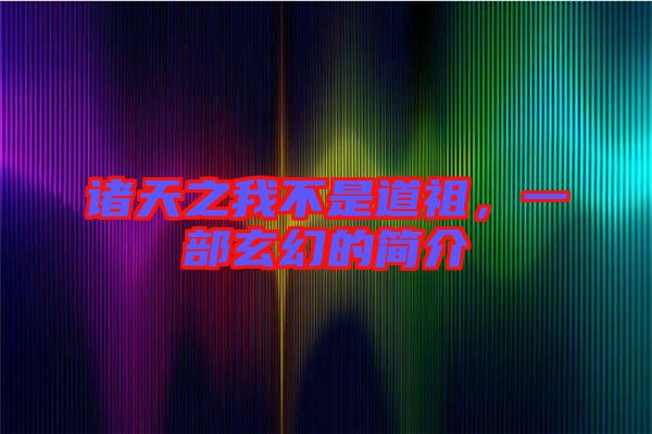 諸天之我不是道祖，一部玄幻的簡介