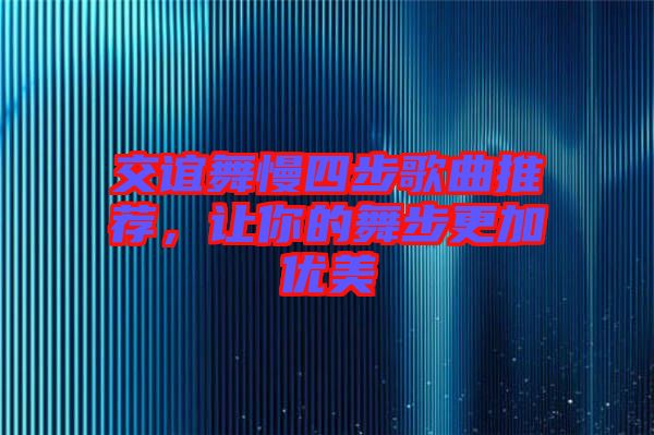交誼舞慢四步歌曲推薦，讓你的舞步更加優美