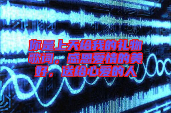你是上天給我的禮物歌詞，感恩愛情的美好，送給心愛的人