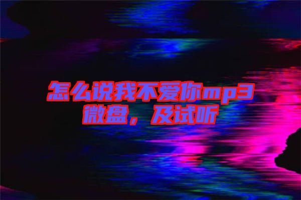 怎么說我不愛你mp3微盤，及試聽
