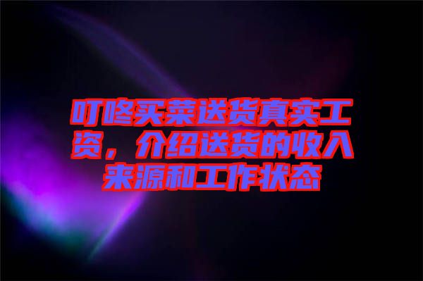 叮咚買菜送貨真實工資，介紹送貨的收入來源和工作狀態(tài)