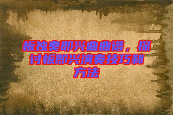 板獨奏即興曲曲譜，探討板即興演奏技巧和方法
