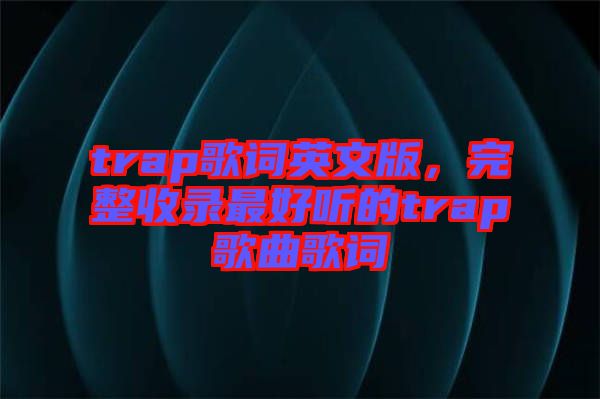 trap歌詞英文版，完整收錄最好聽的trap歌曲歌詞